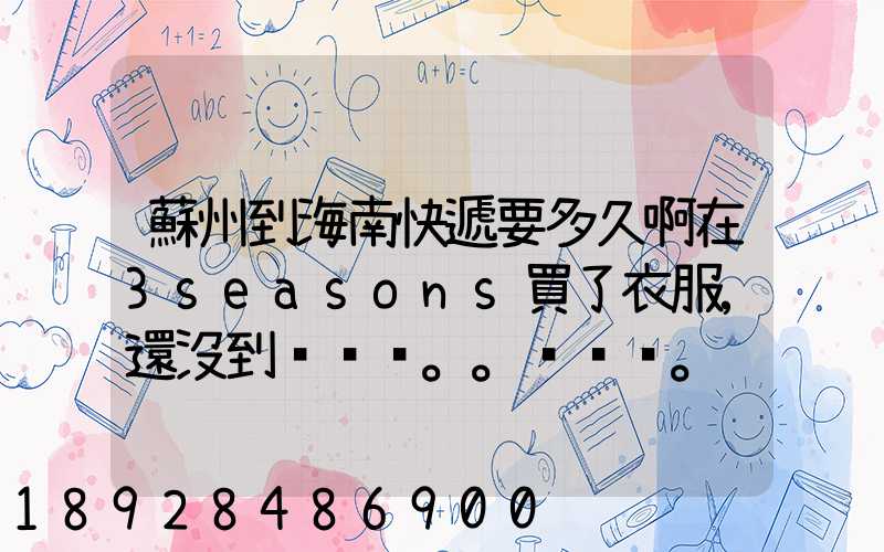 蘇州到海南快遞要多久啊在3seasons買了衣服,還沒到。。。